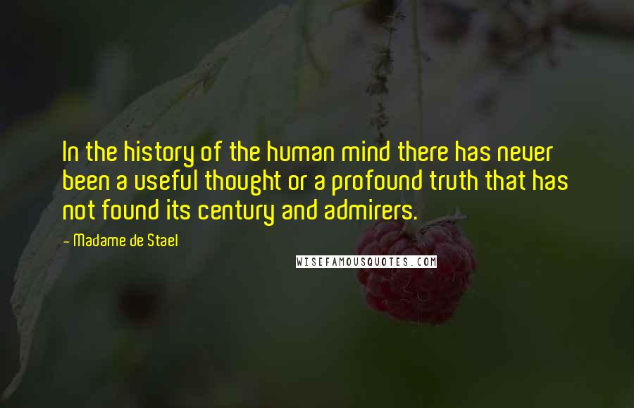 Madame De Stael Quotes: In the history of the human mind there has never been a useful thought or a profound truth that has not found its century and admirers.