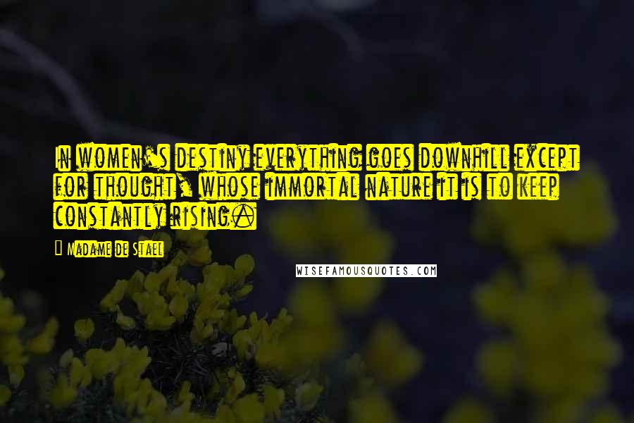 Madame De Stael Quotes: In women's destiny everything goes downhill except for thought, whose immortal nature it is to keep constantly rising.