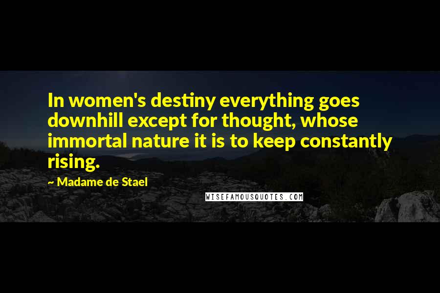 Madame De Stael Quotes: In women's destiny everything goes downhill except for thought, whose immortal nature it is to keep constantly rising.