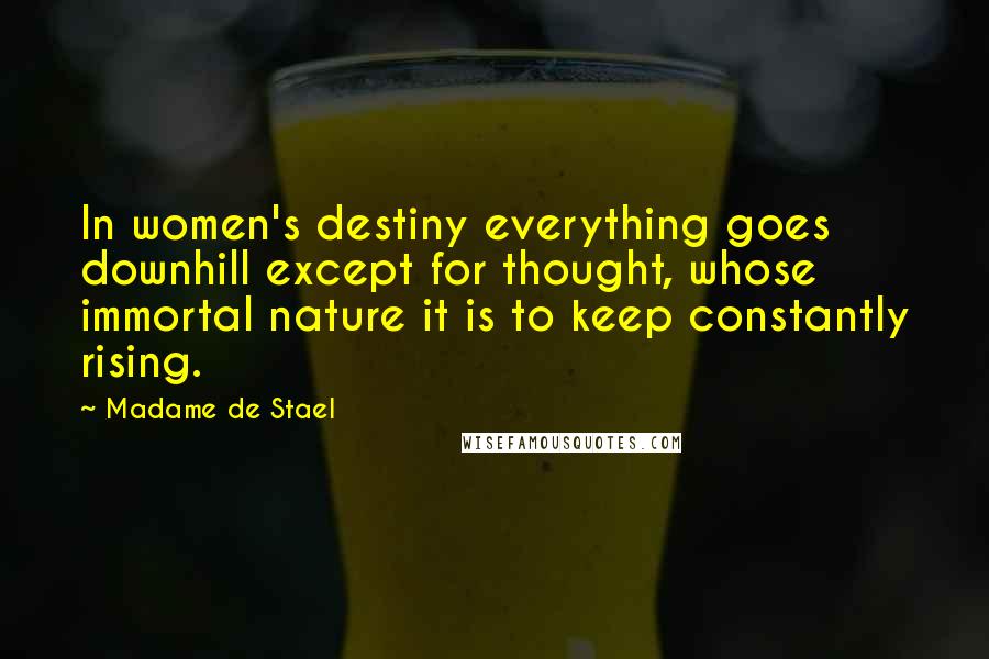 Madame De Stael Quotes: In women's destiny everything goes downhill except for thought, whose immortal nature it is to keep constantly rising.