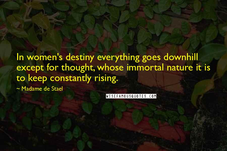 Madame De Stael Quotes: In women's destiny everything goes downhill except for thought, whose immortal nature it is to keep constantly rising.