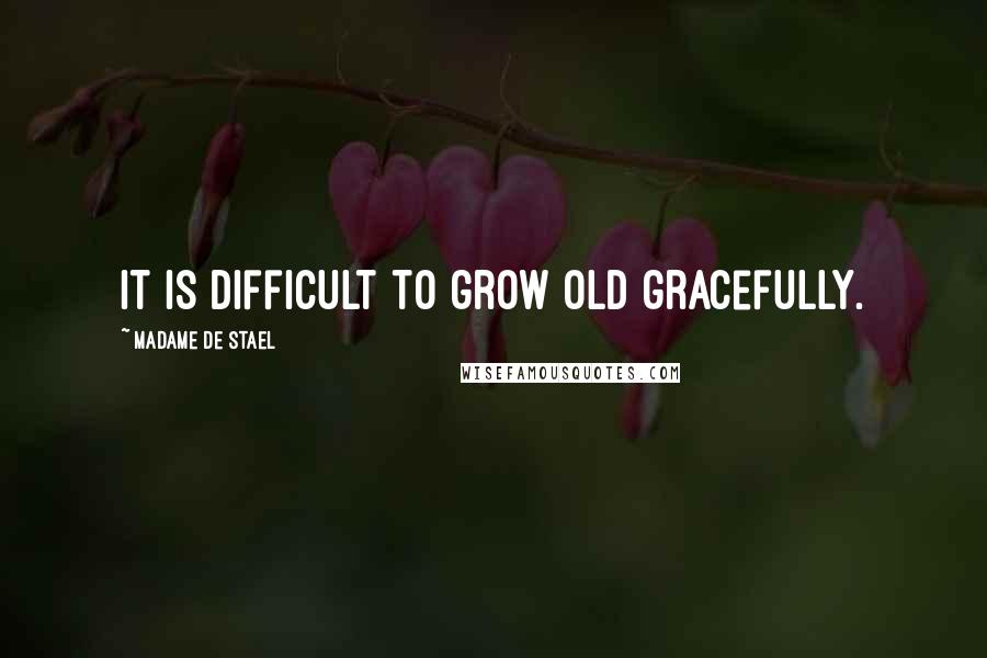 Madame De Stael Quotes: It is difficult to grow old gracefully.