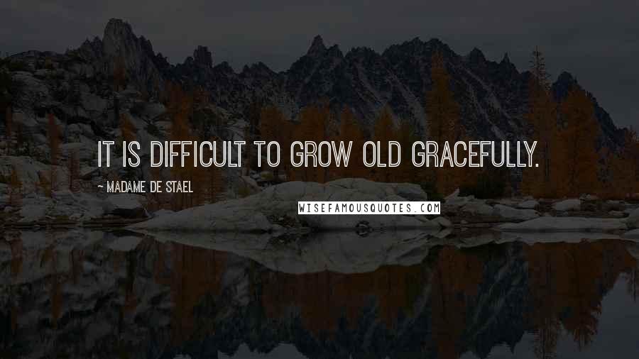 Madame De Stael Quotes: It is difficult to grow old gracefully.