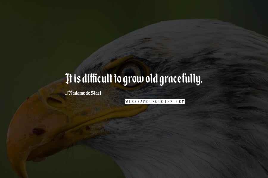 Madame De Stael Quotes: It is difficult to grow old gracefully.