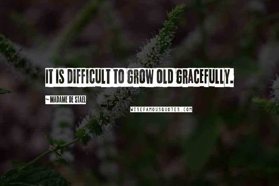 Madame De Stael Quotes: It is difficult to grow old gracefully.