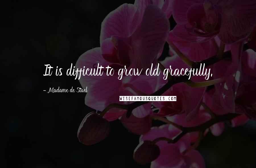 Madame De Stael Quotes: It is difficult to grow old gracefully.