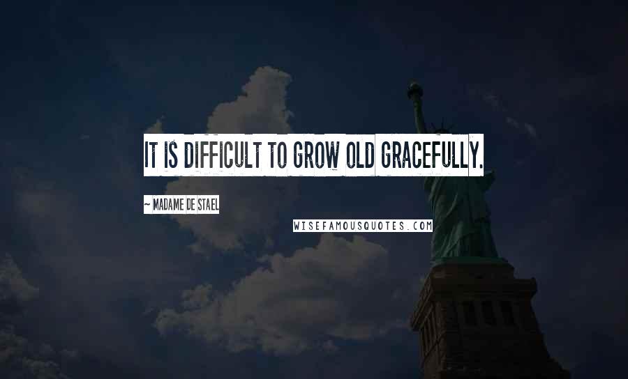 Madame De Stael Quotes: It is difficult to grow old gracefully.