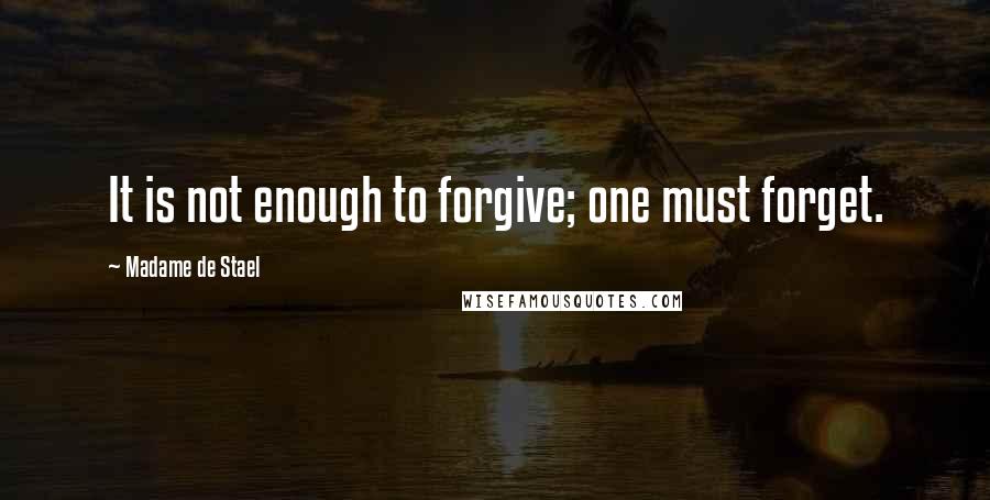 Madame De Stael Quotes: It is not enough to forgive; one must forget.
