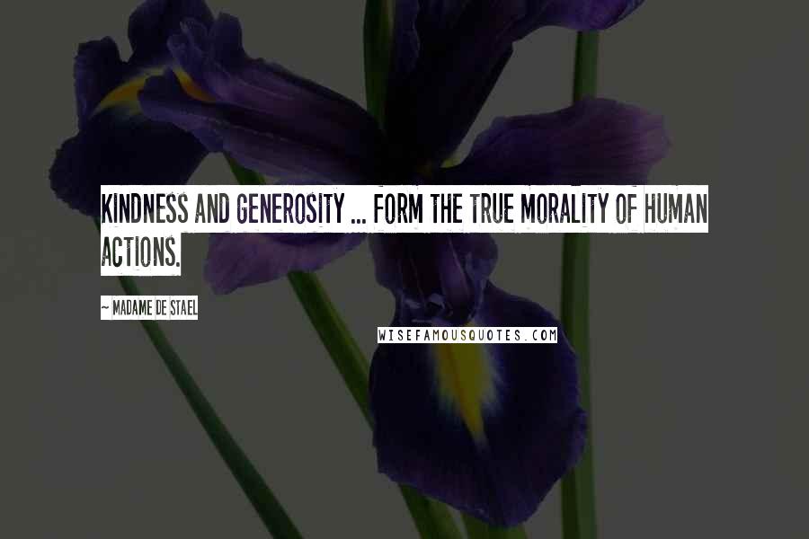 Madame De Stael Quotes: Kindness and generosity ... form the true morality of human actions.