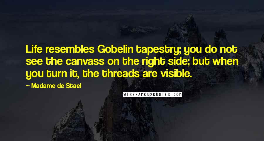 Madame De Stael Quotes: Life resembles Gobelin tapestry; you do not see the canvass on the right side; but when you turn it, the threads are visible.
