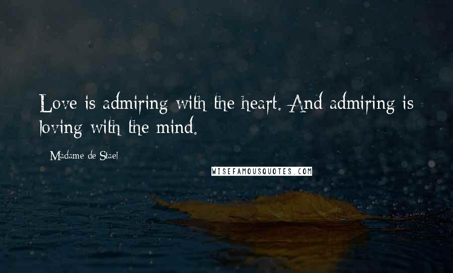 Madame De Stael Quotes: Love is admiring with the heart. And admiring is loving with the mind.
