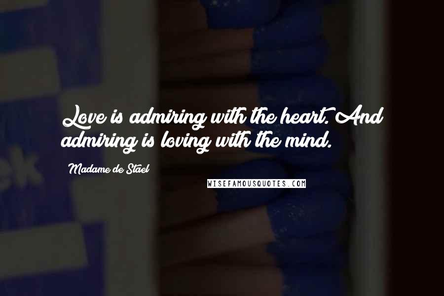 Madame De Stael Quotes: Love is admiring with the heart. And admiring is loving with the mind.
