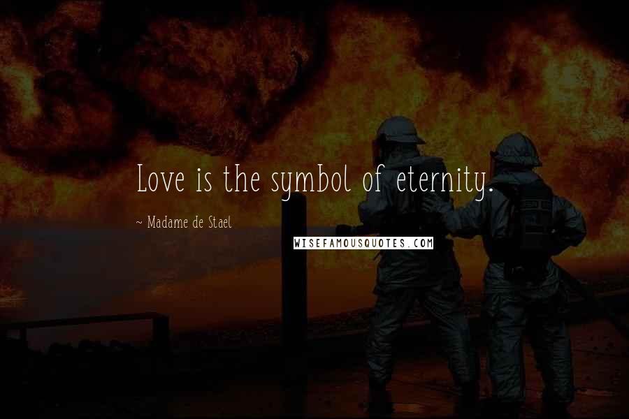 Madame De Stael Quotes: Love is the symbol of eternity.