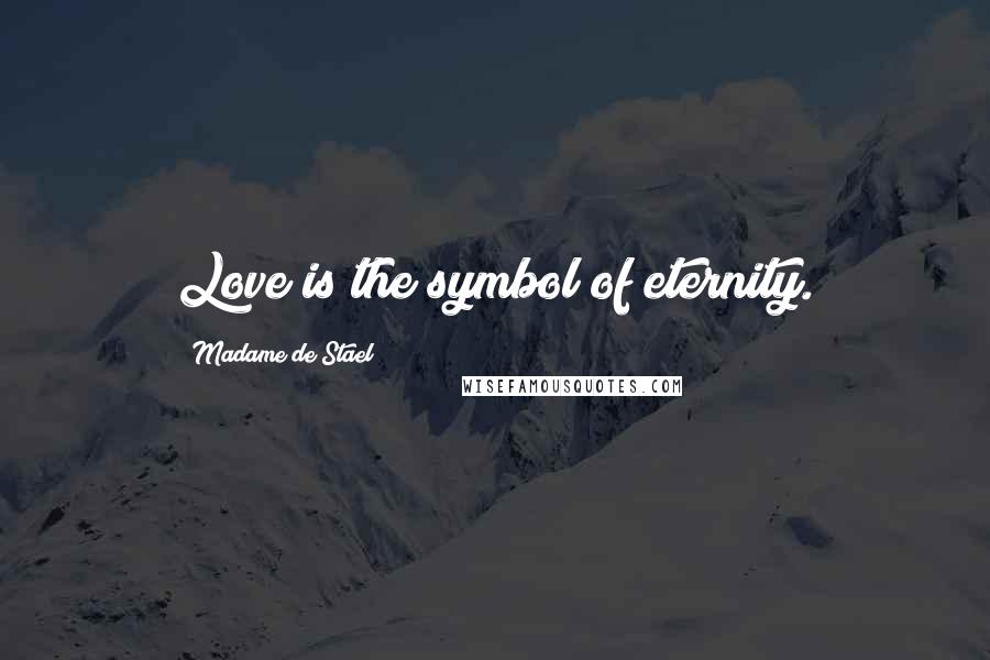 Madame De Stael Quotes: Love is the symbol of eternity.