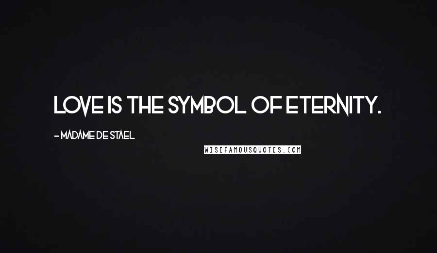 Madame De Stael Quotes: Love is the symbol of eternity.