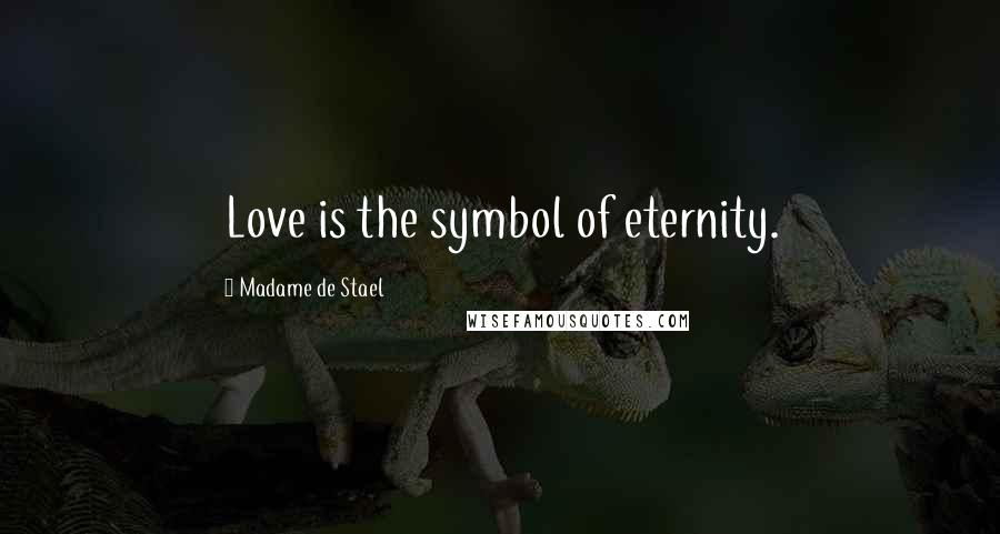 Madame De Stael Quotes: Love is the symbol of eternity.