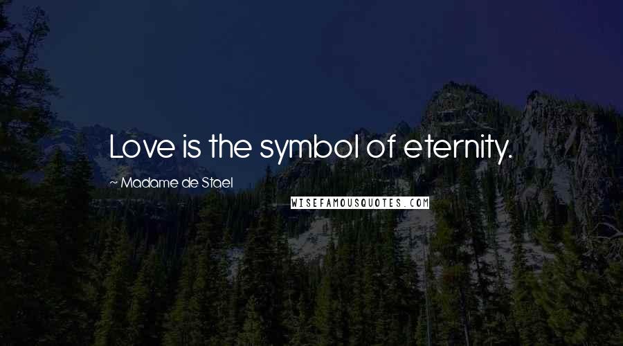 Madame De Stael Quotes: Love is the symbol of eternity.