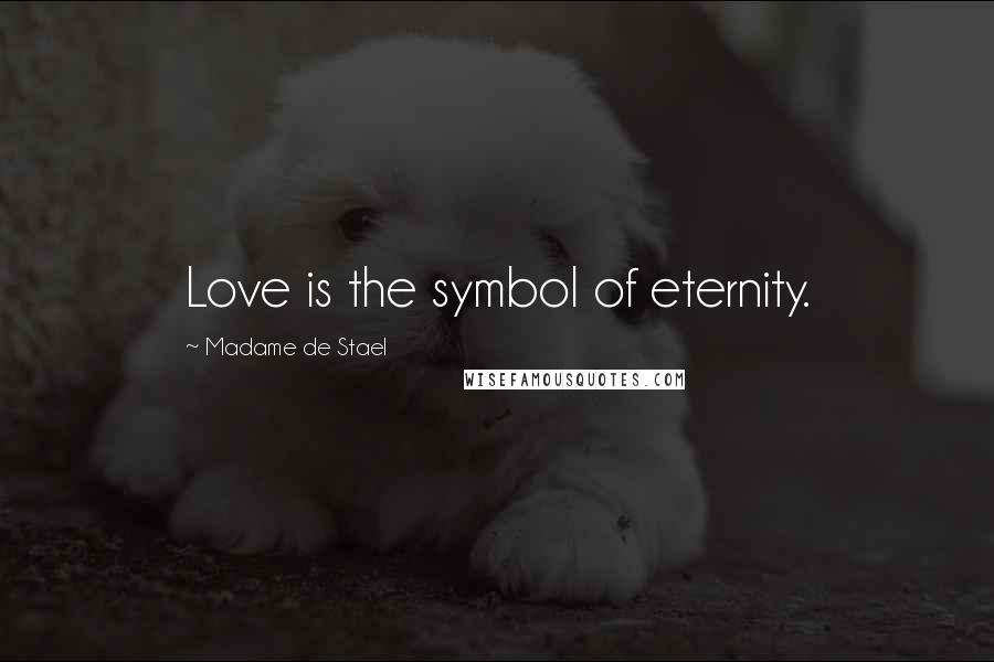 Madame De Stael Quotes: Love is the symbol of eternity.