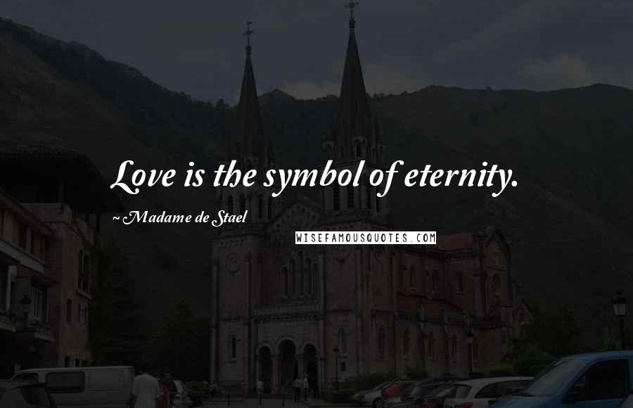 Madame De Stael Quotes: Love is the symbol of eternity.