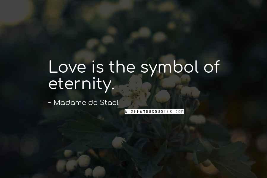 Madame De Stael Quotes: Love is the symbol of eternity.