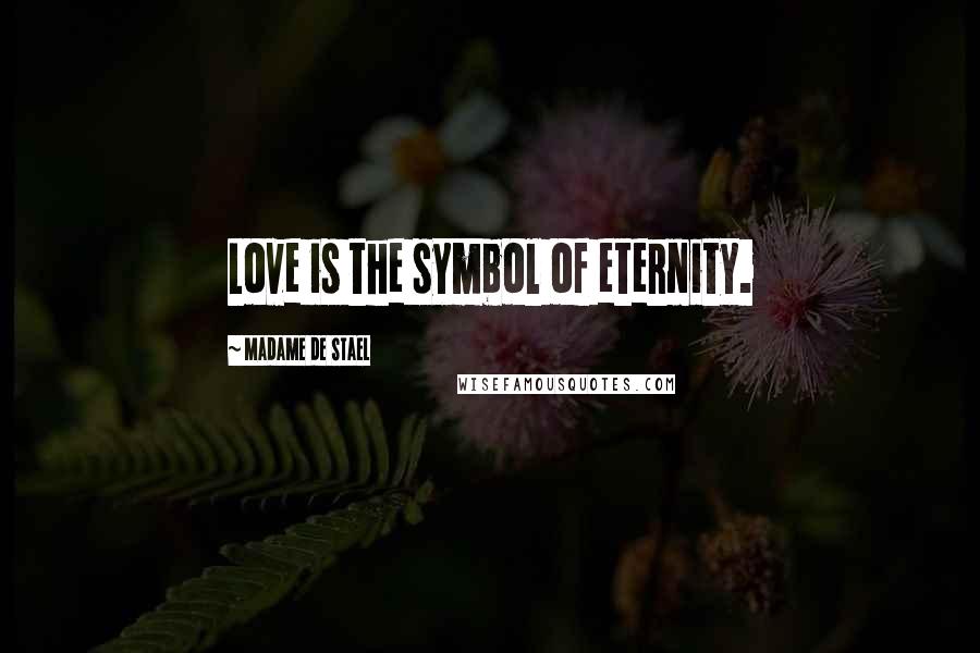 Madame De Stael Quotes: Love is the symbol of eternity.