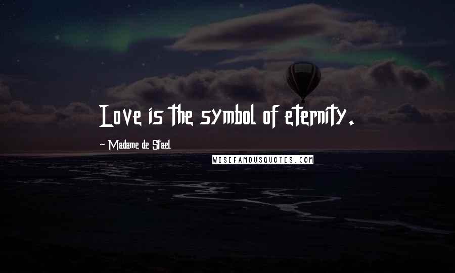 Madame De Stael Quotes: Love is the symbol of eternity.