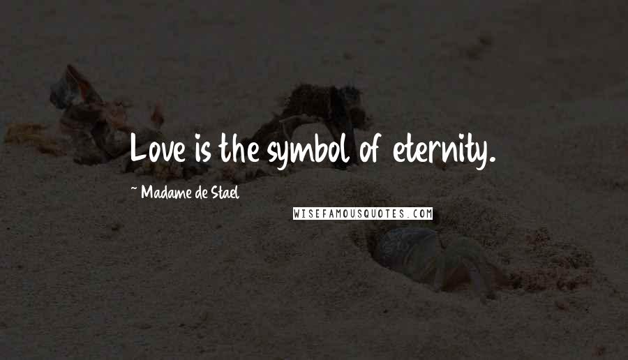Madame De Stael Quotes: Love is the symbol of eternity.