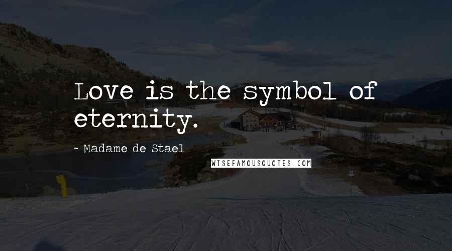 Madame De Stael Quotes: Love is the symbol of eternity.