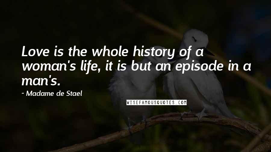 Madame De Stael Quotes: Love is the whole history of a woman's life, it is but an episode in a man's.