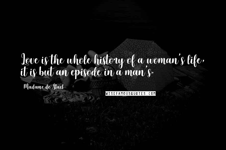 Madame De Stael Quotes: Love is the whole history of a woman's life, it is but an episode in a man's.