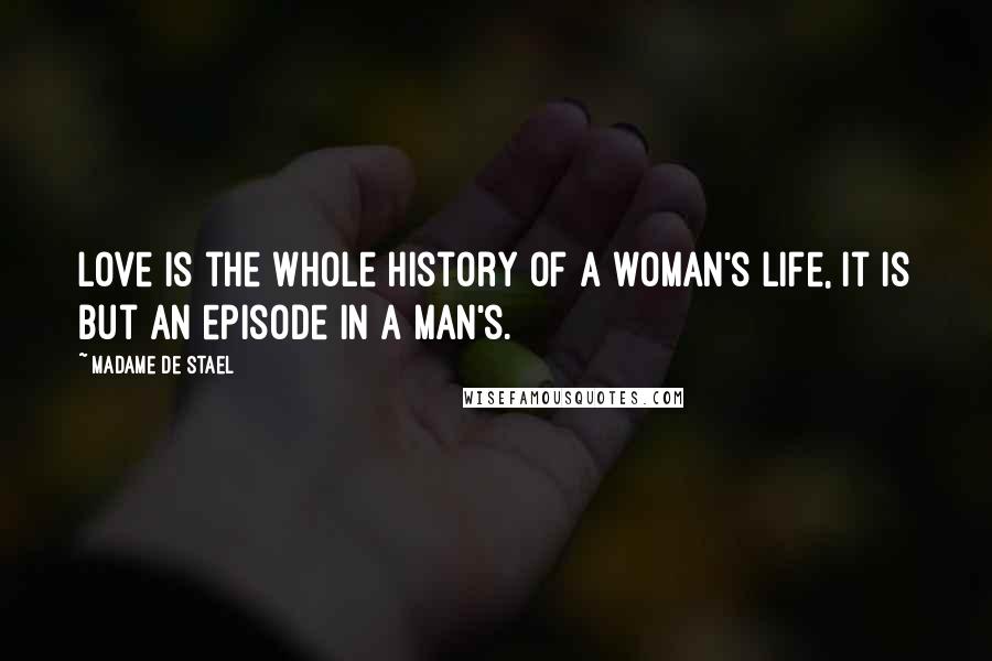 Madame De Stael Quotes: Love is the whole history of a woman's life, it is but an episode in a man's.