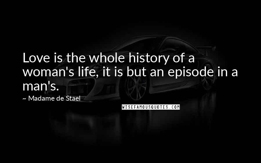 Madame De Stael Quotes: Love is the whole history of a woman's life, it is but an episode in a man's.