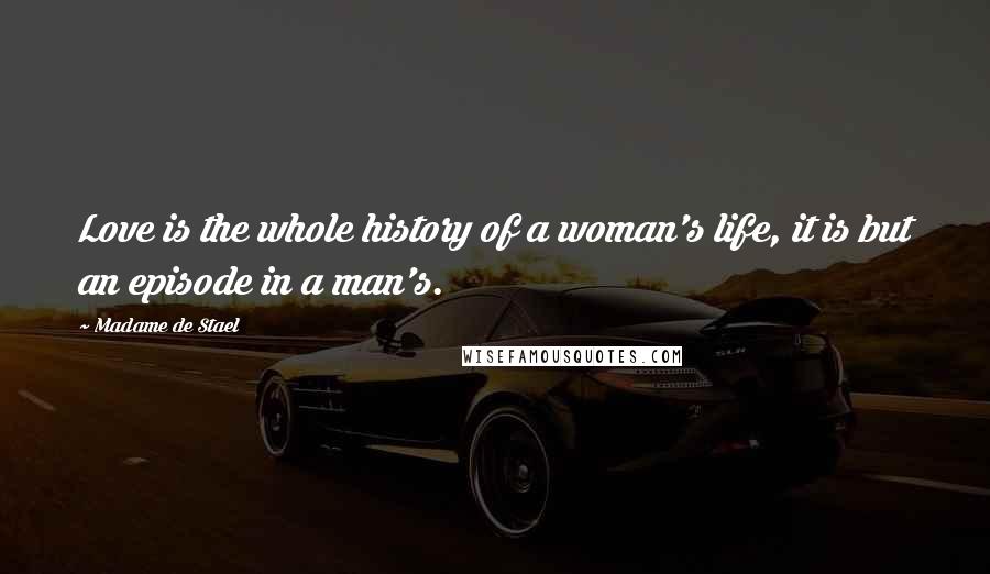 Madame De Stael Quotes: Love is the whole history of a woman's life, it is but an episode in a man's.