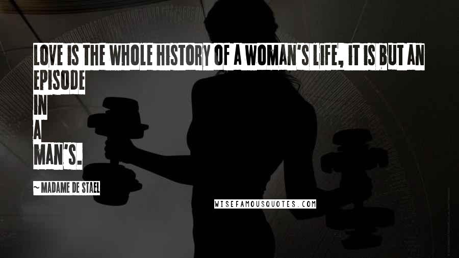 Madame De Stael Quotes: Love is the whole history of a woman's life, it is but an episode in a man's.