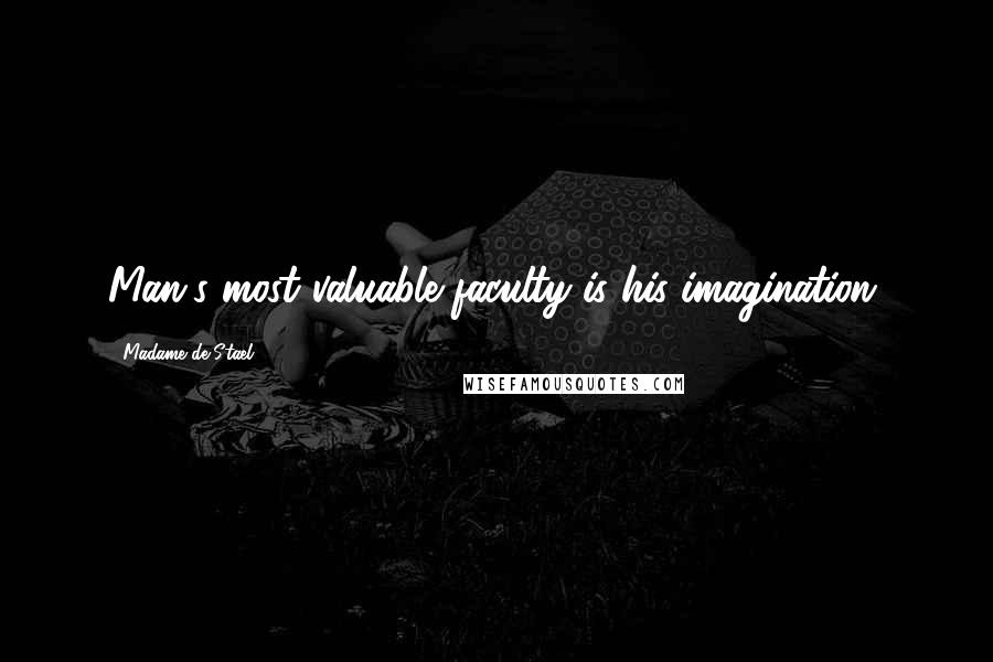 Madame De Stael Quotes: Man's most valuable faculty is his imagination.