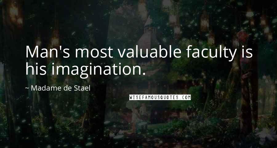 Madame De Stael Quotes: Man's most valuable faculty is his imagination.