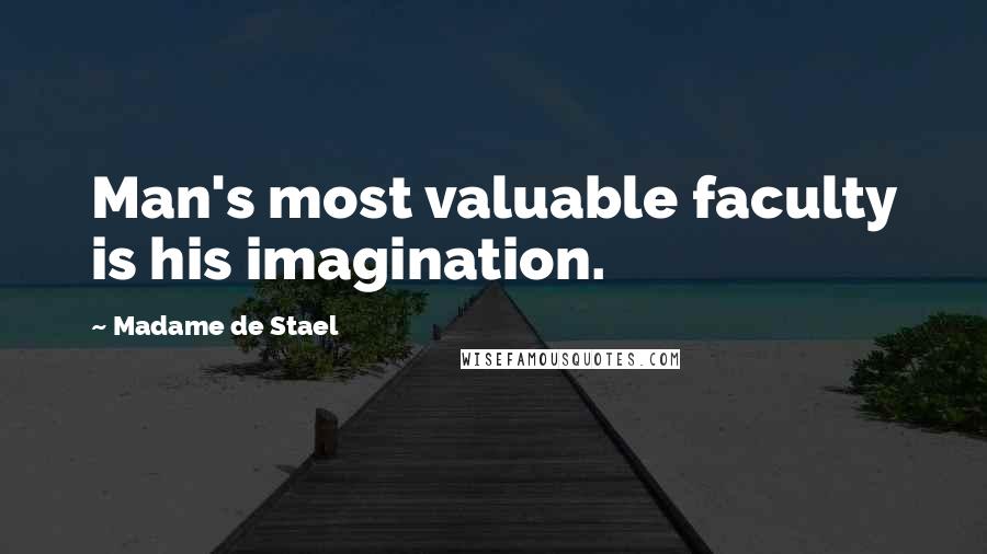 Madame De Stael Quotes: Man's most valuable faculty is his imagination.