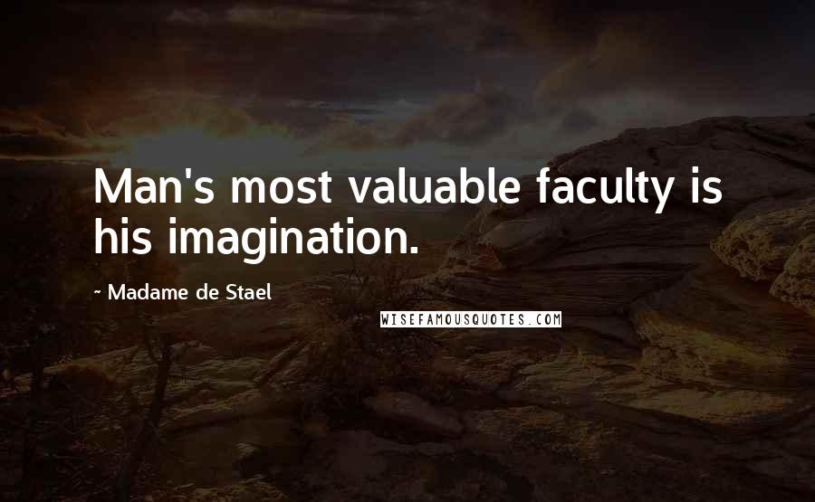 Madame De Stael Quotes: Man's most valuable faculty is his imagination.