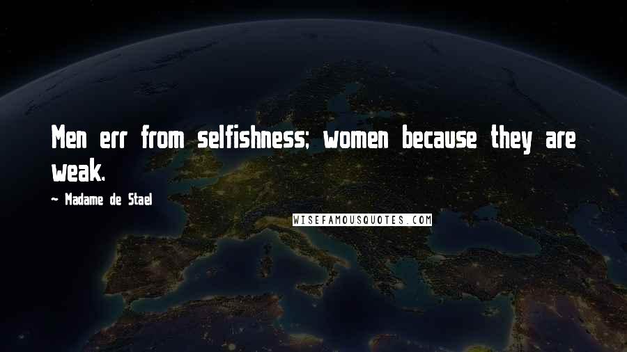 Madame De Stael Quotes: Men err from selfishness; women because they are weak.