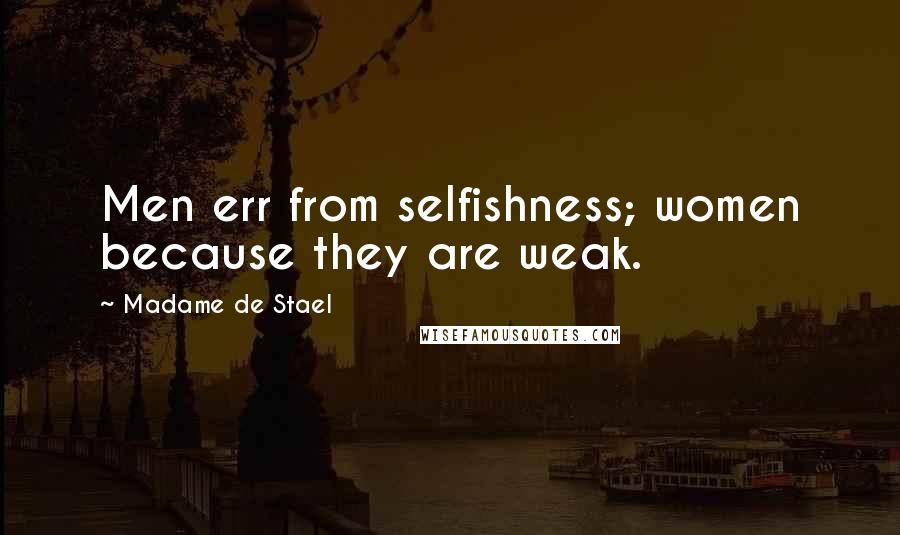 Madame De Stael Quotes: Men err from selfishness; women because they are weak.