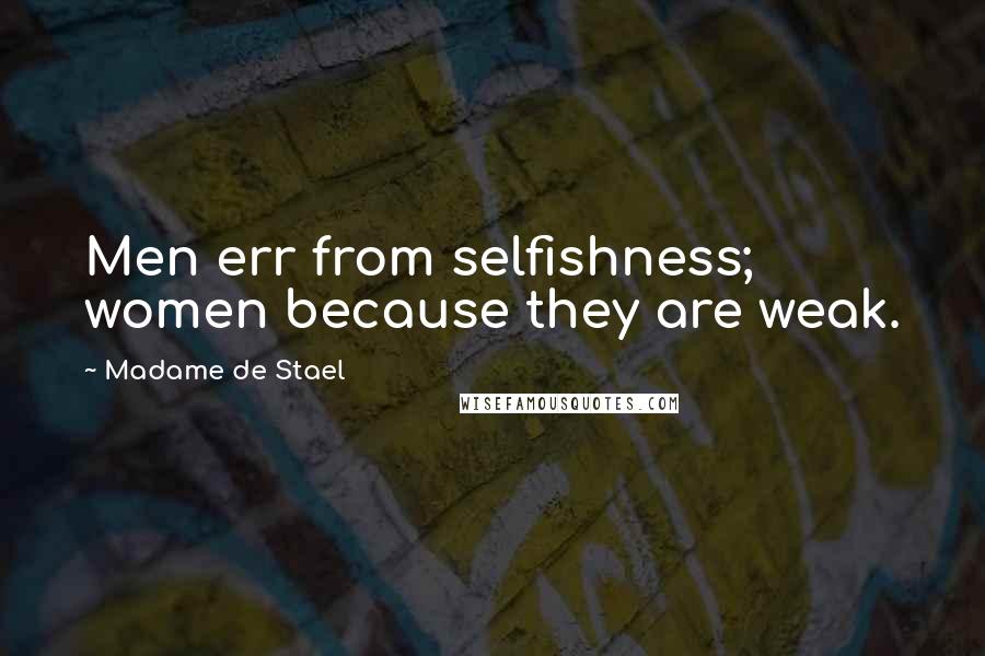 Madame De Stael Quotes: Men err from selfishness; women because they are weak.