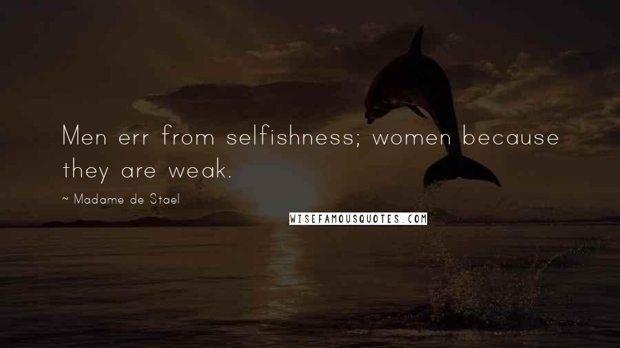 Madame De Stael Quotes: Men err from selfishness; women because they are weak.