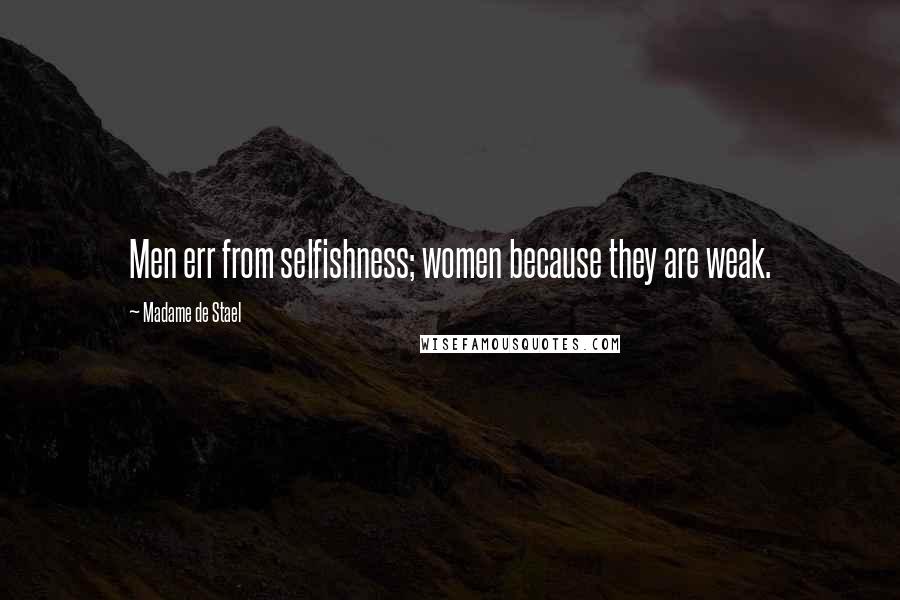 Madame De Stael Quotes: Men err from selfishness; women because they are weak.