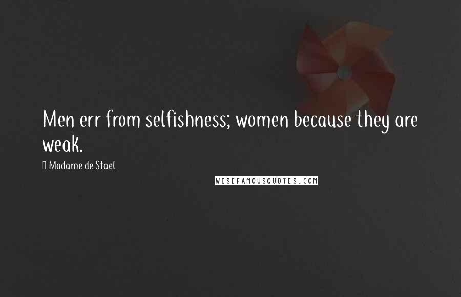 Madame De Stael Quotes: Men err from selfishness; women because they are weak.