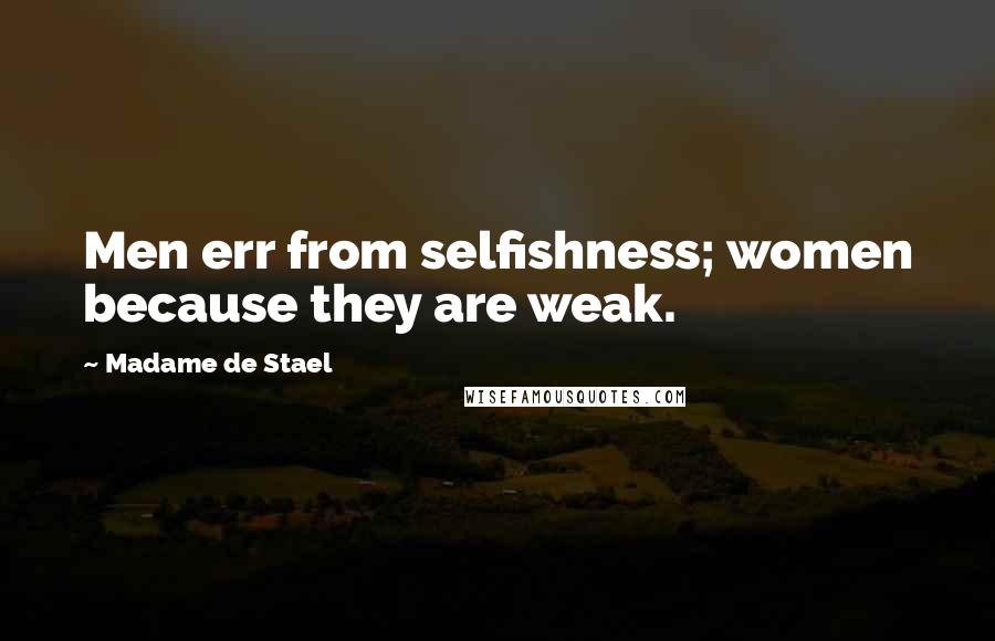 Madame De Stael Quotes: Men err from selfishness; women because they are weak.