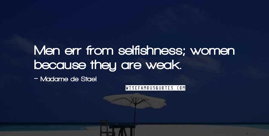 Madame De Stael Quotes: Men err from selfishness; women because they are weak.