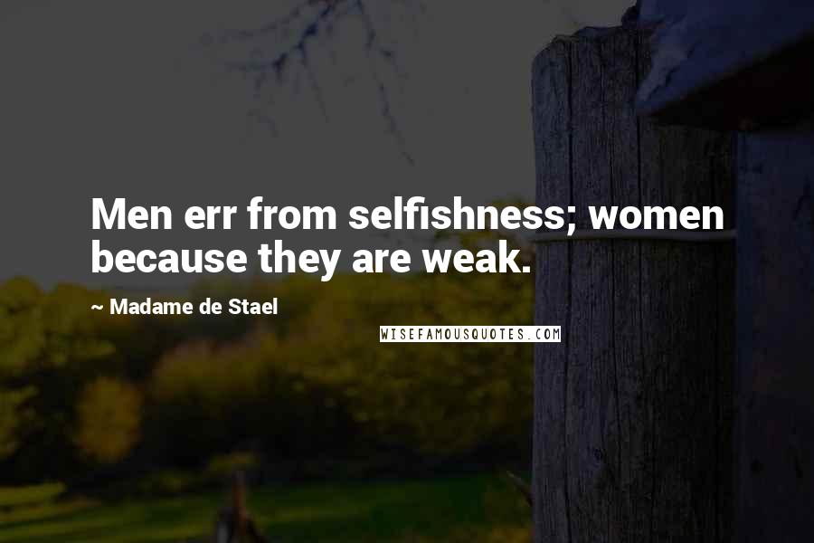 Madame De Stael Quotes: Men err from selfishness; women because they are weak.