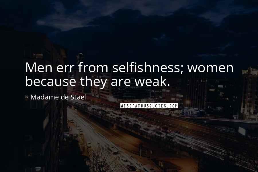 Madame De Stael Quotes: Men err from selfishness; women because they are weak.