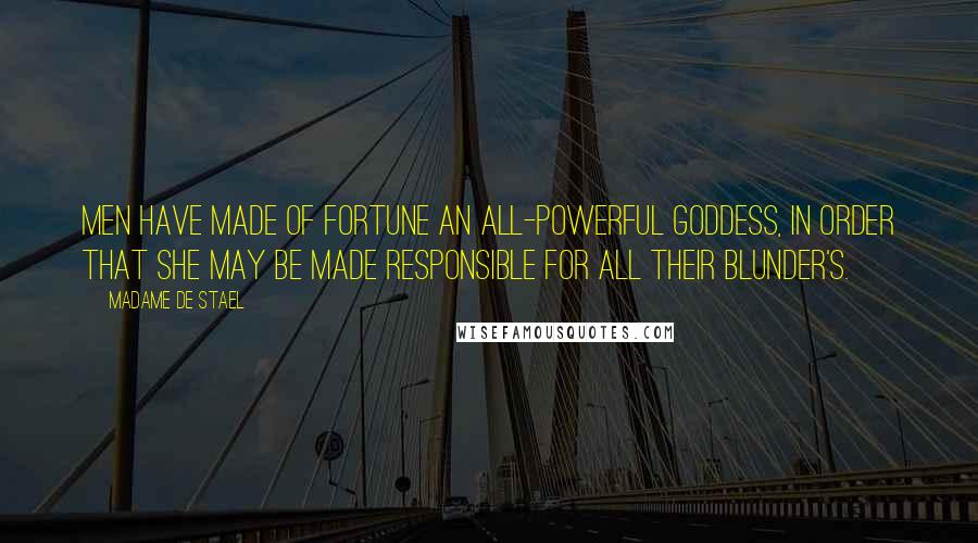 Madame De Stael Quotes: Men have made of fortune an all-powerful goddess, in order that she may be made responsible for all their blunder's.