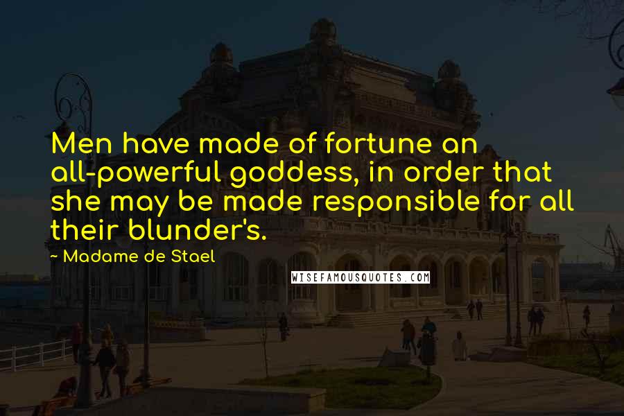 Madame De Stael Quotes: Men have made of fortune an all-powerful goddess, in order that she may be made responsible for all their blunder's.